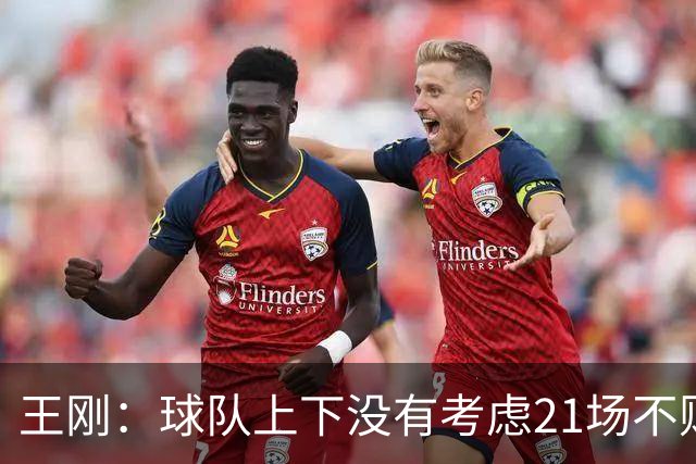 王刚：球队上下没有考虑21场不败，还是按部就班一场一场来
